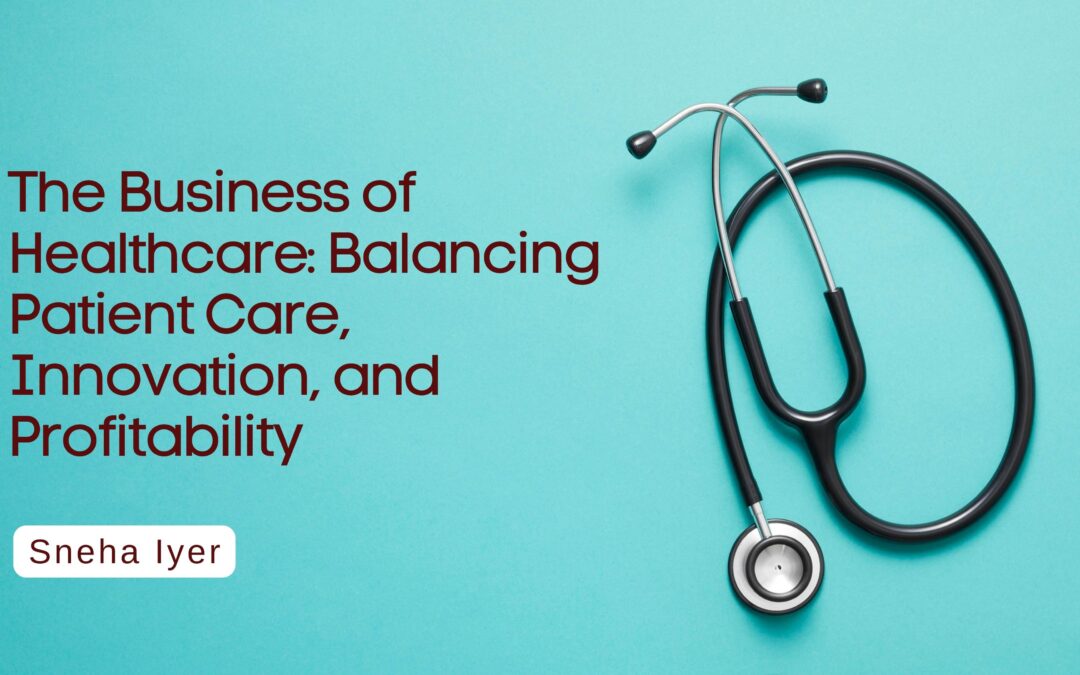 The Business of Healthcare: Balancing Patient Care, Innovation, and Profitability